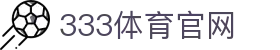 333体育体育资讯新闻入口 - 综合体育媒体平台